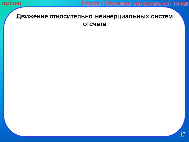 47 лекции Раздел I Механика материальной точки Движение относительно неинерциальных систем отсчета